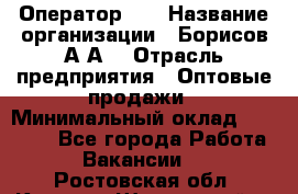 Оператор 1C › Название организации ­ Борисов А.А. › Отрасль предприятия ­ Оптовые продажи › Минимальный оклад ­ 25 000 - Все города Работа » Вакансии   . Ростовская обл.,Каменск-Шахтинский г.